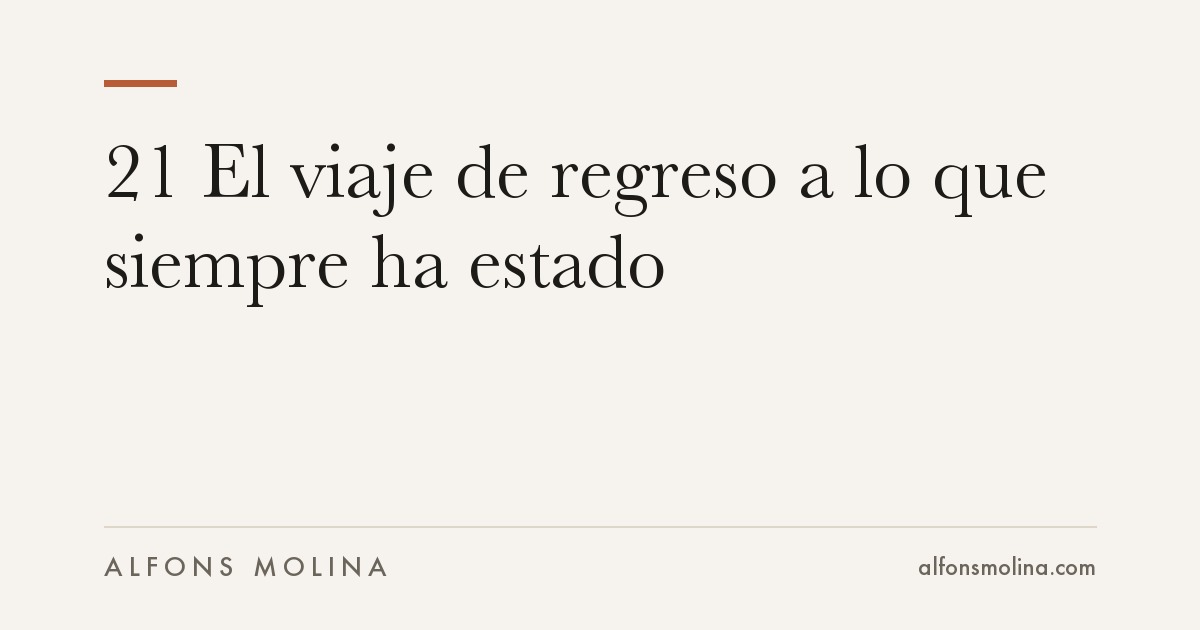 21 El viaje de regreso a lo que siempre ha estado