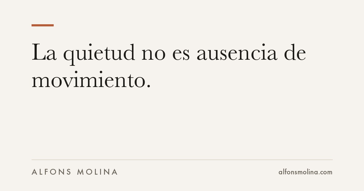 La quietud no es ausencia de movimiento.