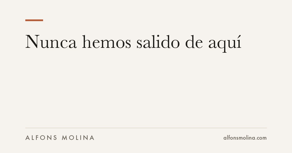Nunca hemos salido de aquí