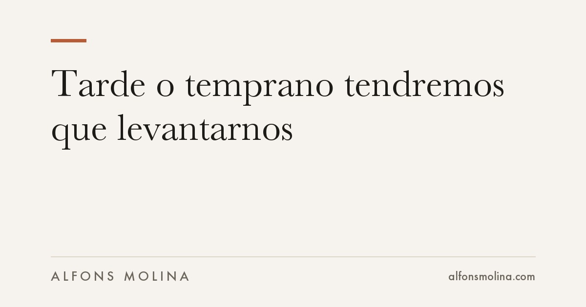 Tarde o temprano tendremos que levantarnos